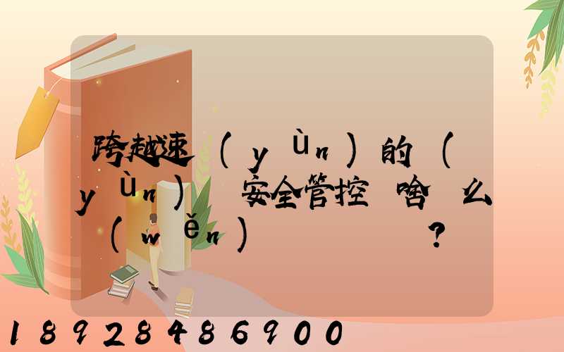 跨越速運(yùn)的運(yùn)輸安全管控為啥這么穩(wěn)？
